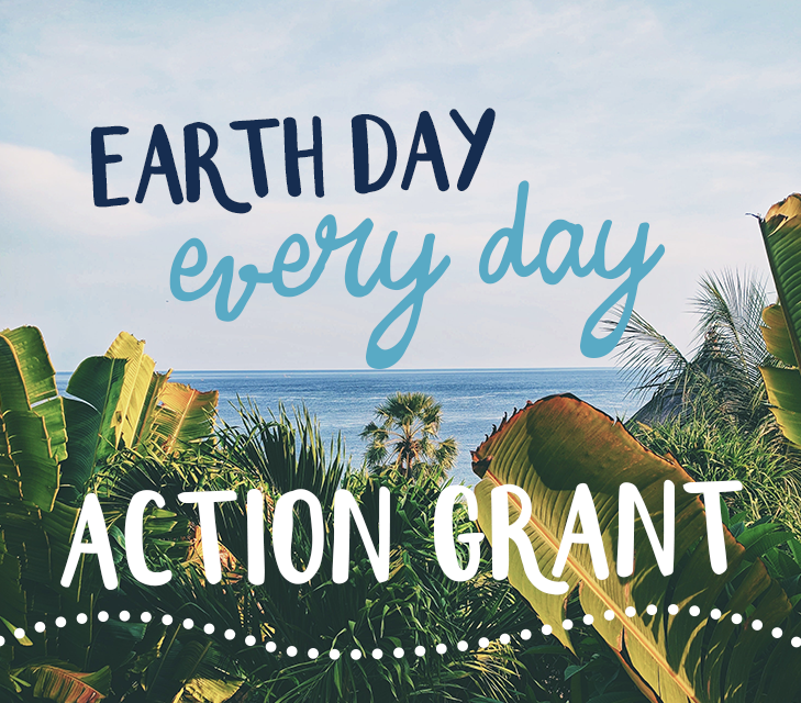 Apply for our Earth Day Every Day ACTION Grant!